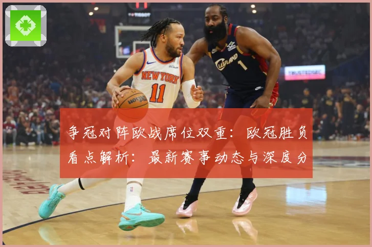 争冠对阵欧战席位双重：欧冠胜负看点解析：最新赛事动态与深度分析