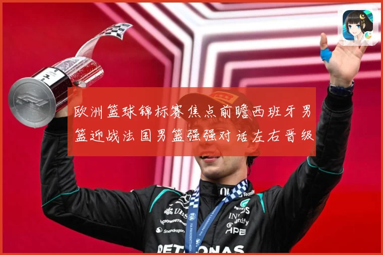 欧洲篮球锦标赛焦点前瞻西班牙男篮迎战法国男篮强强对话左右晋级走势：最新赛事动态与深度分析