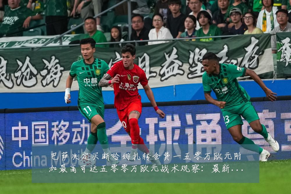 巴萨决定买断哈姆扎转会费一五零万欧元附加最高可达五零零万欧元战术观察:最新赛事动态与深度分析