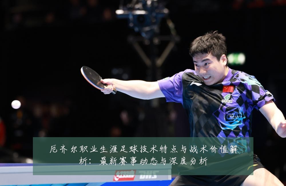 厄齐尔职业生涯足球技术特点与战术价值解析：最新赛事动态与深度分析