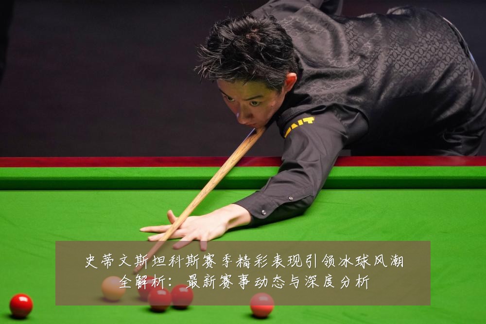 史蒂文斯坦科斯赛季精彩表现引领冰球风潮全解析:最新赛事动态与深度分析
