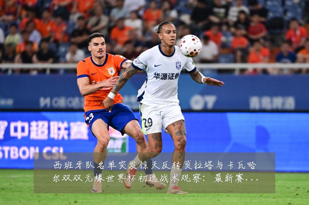 西班牙队名单突发惊天反转莫拉塔与卡瓦哈尔双双无缘世界杯初选战术观察:最新赛事动态与深度分析
