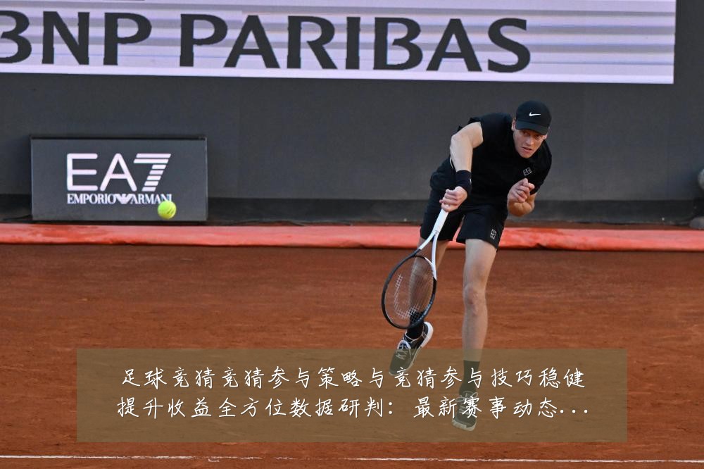 足球竞猜竞猜参与策略与竞猜参与技巧稳健提升收益全方位数据研判:最新赛事动态与深度分析